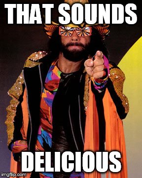 THAT SOUNDS DELICIOUS | image tagged in macho man randy savage | made w/ Imgflip meme maker