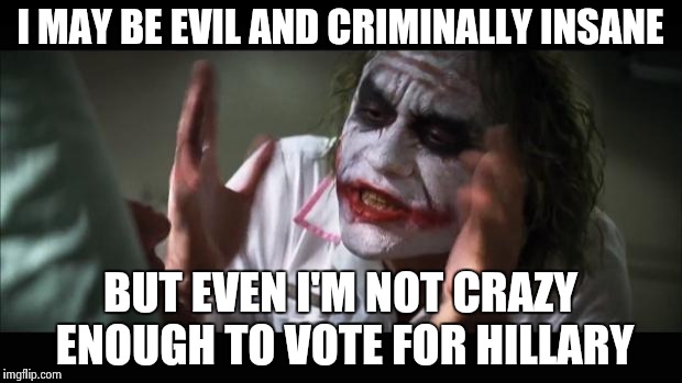 And everybody loses their minds | I MAY BE EVIL AND CRIMINALLY INSANE; BUT EVEN I'M NOT CRAZY ENOUGH TO VOTE FOR HILLARY | image tagged in memes,and everybody loses their minds | made w/ Imgflip meme maker