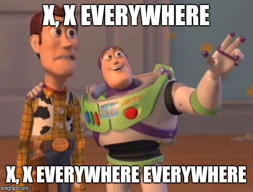 X, X Everywhere | X, X EVERYWHERE; X, X EVERYWHERE EVERYWHERE | image tagged in memes,x x everywhere | made w/ Imgflip meme maker