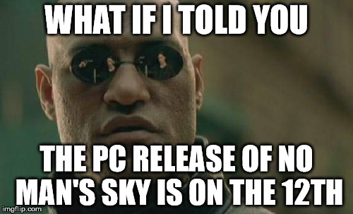 Matrix Morpheus | WHAT IF I TOLD YOU; THE PC RELEASE OF NO MAN'S SKY IS ON THE 12TH | image tagged in memes,matrix morpheus | made w/ Imgflip meme maker