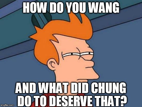 Futurama Fry Meme | HOW DO YOU WANG AND WHAT DID CHUNG DO TO DESERVE THAT? | image tagged in memes,futurama fry | made w/ Imgflip meme maker