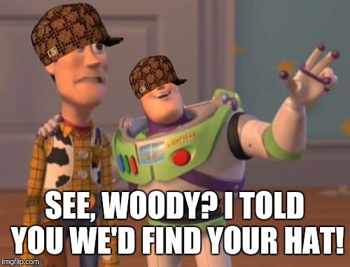 X, X Everywhere Meme | SEE, WOODY? I TOLD YOU WE'D FIND YOUR HAT! | image tagged in memes,x x everywhere,scumbag | made w/ Imgflip meme maker