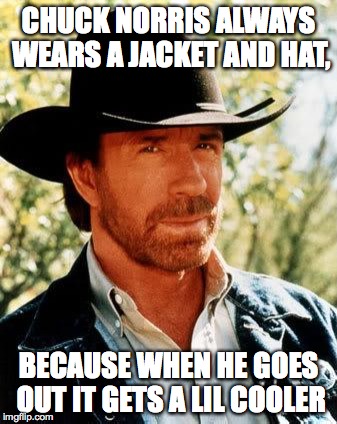 Chuck Norris Meme | CHUCK NORRIS ALWAYS WEARS A JACKET AND HAT, BECAUSE WHEN HE GOES OUT IT GETS A LIL COOLER | image tagged in chuck norris | made w/ Imgflip meme maker