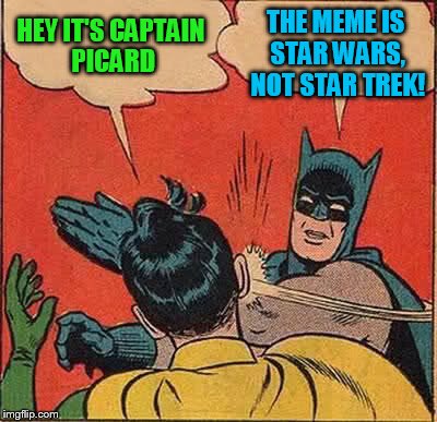 Batman Slapping Robin Meme | HEY IT'S CAPTAIN PICARD THE MEME IS STAR WARS, NOT STAR TREK! | image tagged in memes,batman slapping robin | made w/ Imgflip meme maker