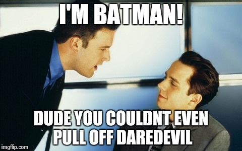 Ben Affleck boiler room | I'M BATMAN! DUDE YOU COULDNT EVEN PULL OFF DAREDEVIL | image tagged in ben affleck boiler room | made w/ Imgflip meme maker