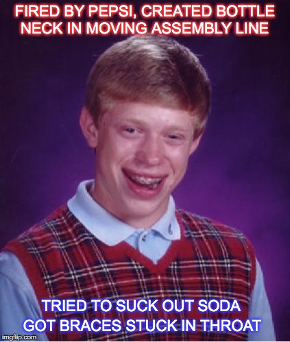 The Real Thing | FIRED BY PEPSI, CREATED BOTTLE NECK IN MOVING ASSEMBLY LINE; TRIED TO SUCK OUT SODA; GOT BRACES STUCK IN THROAT | image tagged in bad luck brian nerdy,meme,humor,fired,workplace | made w/ Imgflip meme maker