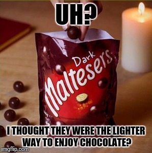 Featuring crisp malt centres and covered in dark chocolate.. | UH? I THOUGHT THEY WERE THE LIGHTER WAY TO ENJOY CHOCOLATE? | image tagged in dark_malteasers,candy,chocolate | made w/ Imgflip meme maker