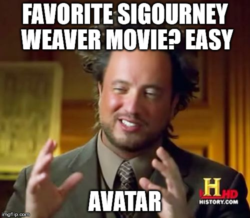 Ancient Aliens Meme | FAVORITE SIGOURNEY WEAVER MOVIE? EASY; AVATAR | image tagged in memes,ancient aliens | made w/ Imgflip meme maker