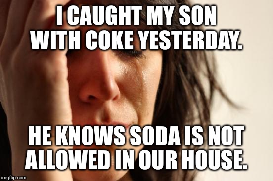 My kids are the pickiest eaters in the world and only drink milk and water, but they each had a liter of soda at friend's house  | I CAUGHT MY SON WITH COKE YESTERDAY. HE KNOWS SODA IS NOT ALLOWED IN OUR HOUSE. | image tagged in memes,first world problems | made w/ Imgflip meme maker