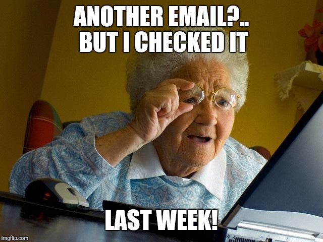 Grandma Finds The Internet | ANOTHER EMAIL?.. BUT I CHECKED IT; LAST WEEK! | image tagged in memes,grandma finds the internet | made w/ Imgflip meme maker