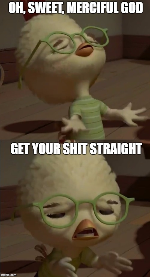 Chicken Little Wut | OH, SWEET, MERCIFUL GOD; GET YOUR SHIT STRAIGHT | image tagged in chicken little wut | made w/ Imgflip meme maker