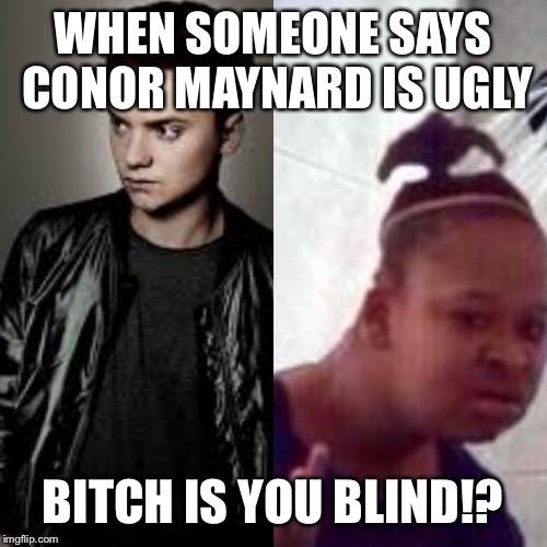 Conor Maynard  | WHEN SOMEONE SAYS CONOR MAYNARD IS UGLY; BITCH IS YOU BLIND!? | image tagged in funny | made w/ Imgflip meme maker