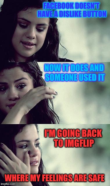 FACEBOOK DOESN'T HAVE A DISLIKE BUTTON I'M GOING BACK TO IMGFLIP NOW IT DOES AND SOMEONE USED IT WHERE MY FEELINGS ARE SAFE | made w/ Imgflip meme maker