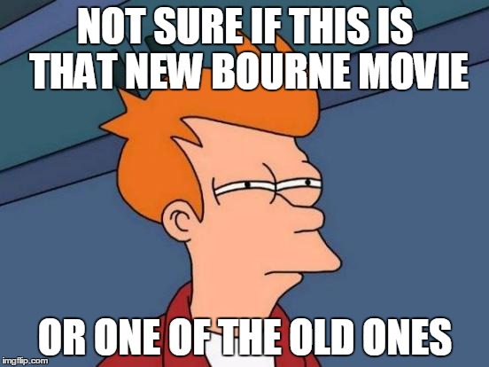 Futurama Fry | NOT SURE IF THIS IS THAT NEW BOURNE MOVIE; OR ONE OF THE OLD ONES | image tagged in memes,futurama fry | made w/ Imgflip meme maker