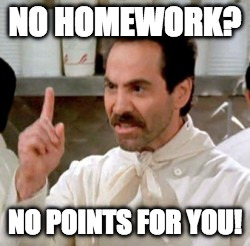 Soup Nazi | NO HOMEWORK? NO POINTS FOR YOU! | image tagged in soup nazi | made w/ Imgflip meme maker