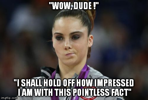 McKayla Maroney Not Impressed Meme | "WOW, DUDE !"; "I SHALL HOLD OFF HOW IMPRESSED I AM WITH THIS POINTLESS FACT" | image tagged in memes,mckayla maroney not impressed | made w/ Imgflip meme maker
