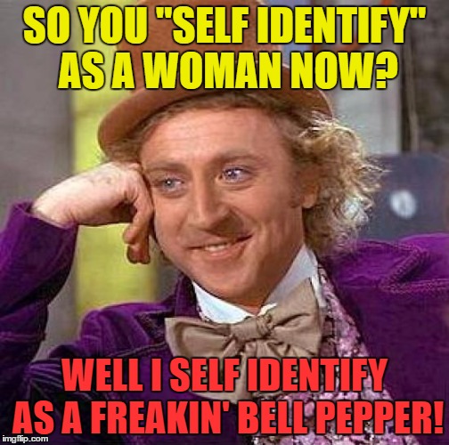 Creepy Condescending Wonka Meme | SO YOU "SELF IDENTIFY" AS A WOMAN NOW? WELL I SELF IDENTIFY AS A FREAKIN' BELL PEPPER! | image tagged in memes,creepy condescending wonka,funny,bell pepper | made w/ Imgflip meme maker