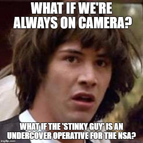 Conspiracy Keanu Meme | WHAT IF WE'RE ALWAYS ON CAMERA? WHAT IF THE 'STINKY GUY' IS AN UNDERCOVER OPERATIVE FOR THE NSA? | image tagged in memes,conspiracy keanu | made w/ Imgflip meme maker