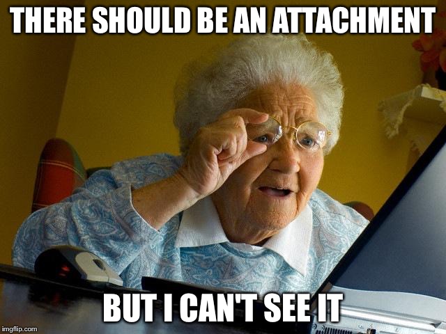 When you see the "attachment unavailable" sign | THERE SHOULD BE AN ATTACHMENT; BUT I CAN'T SEE IT | image tagged in memes,grandma finds the internet | made w/ Imgflip meme maker