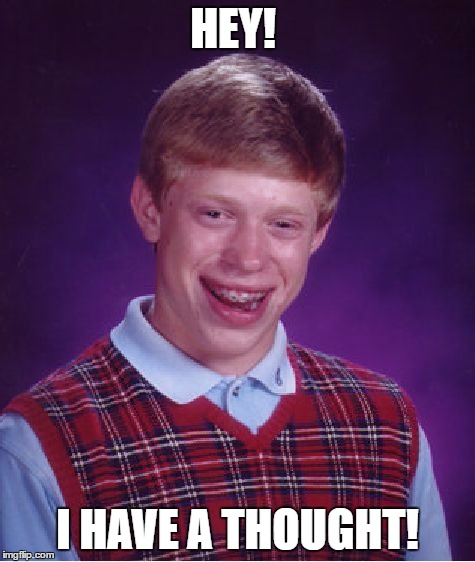 Bad Luck Brian Meme | HEY! I HAVE A THOUGHT! | image tagged in memes,bad luck brian | made w/ Imgflip meme maker