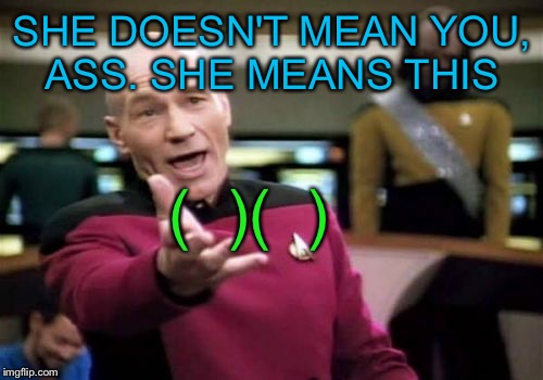 Picard Wtf Meme | SHE DOESN'T MEAN YOU, ASS. SHE MEANS THIS (  )(  ) | image tagged in memes,picard wtf | made w/ Imgflip meme maker