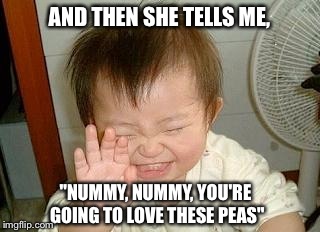 Asian Baby Laughing |  AND THEN SHE TELLS ME, "NUMMY, NUMMY, YOU'RE GOING TO LOVE THESE PEAS" | image tagged in asian baby laughing | made w/ Imgflip meme maker
