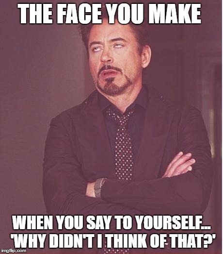 Face You Make Robert Downey Jr Meme | THE FACE YOU MAKE WHEN YOU SAY TO YOURSELF... 'WHY DIDN'T I THINK OF THAT?' | image tagged in memes,face you make robert downey jr | made w/ Imgflip meme maker
