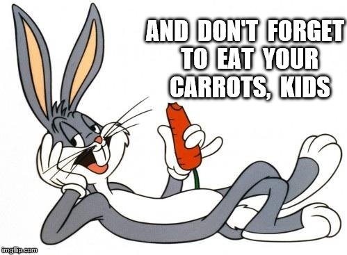 The adventure of bugs bunny |  AND  DON'T  FORGET  TO  EAT  YOUR  CARROTS,  KIDS | image tagged in the adventure of bugs bunny | made w/ Imgflip meme maker