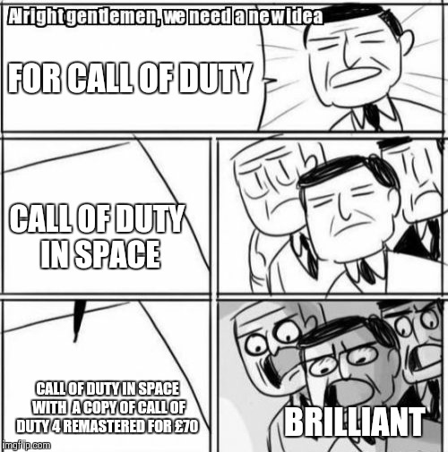 Alright  gentlemen we need a new idea for the next call of duty | FOR CALL OF DUTY; CALL OF DUTY IN SPACE; CALL OF DUTY IN SPACE WITH  A COPY OF CALL OF DUTY 4 REMASTERED FOR £70; BRILLIANT | image tagged in memes,alright gentlemen we need a new idea | made w/ Imgflip meme maker