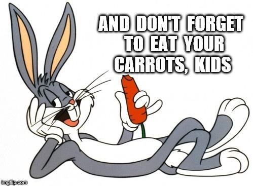 The adventure of bugs bunny |  AND  DON'T  FORGET  TO  EAT  YOUR  CARROTS,  KIDS | image tagged in the adventure of bugs bunny | made w/ Imgflip meme maker