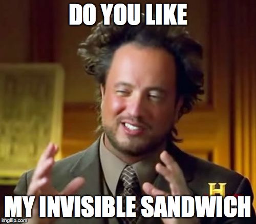 Ancient Aliens | DO YOU LIKE; MY INVISIBLE SANDWICH | image tagged in memes,ancient aliens | made w/ Imgflip meme maker