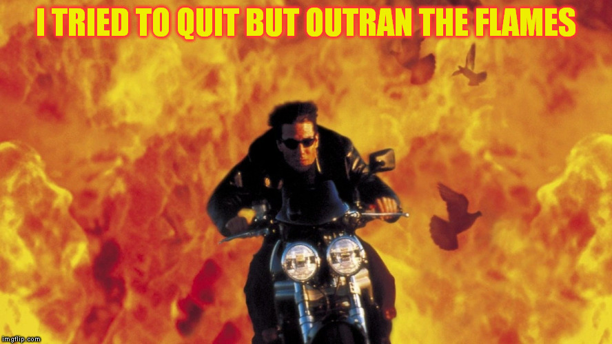 I TRIED TO QUIT BUT OUTRAN THE FLAMES | made w/ Imgflip meme maker