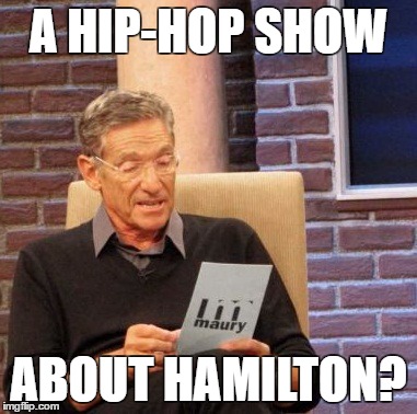 Maury Lie Detector | A HIP-HOP SHOW; ABOUT HAMILTON? | image tagged in memes,maury lie detector | made w/ Imgflip meme maker