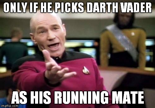 Picard Wtf Meme | ONLY IF HE PICKS DARTH VADER AS HIS RUNNING MATE | image tagged in memes,picard wtf | made w/ Imgflip meme maker