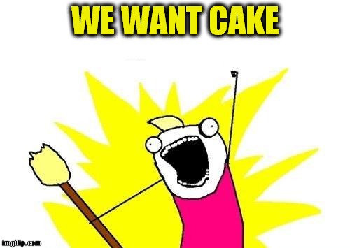 X All The Y Meme | WE WANT CAKE | image tagged in memes,x all the y | made w/ Imgflip meme maker