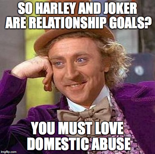 Creepy Condescending Wonka Meme | SO HARLEY AND JOKER ARE RELATIONSHIP GOALS? YOU MUST LOVE DOMESTIC ABUSE | image tagged in memes,creepy condescending wonka | made w/ Imgflip meme maker