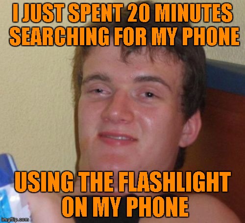 10 Guy Meme | I JUST SPENT 20 MINUTES SEARCHING FOR MY PHONE; USING THE FLASHLIGHT ON MY PHONE | image tagged in memes,10 guy | made w/ Imgflip meme maker
