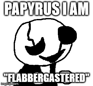 PAPYRUS I AM "FLABBERGASTERED" | made w/ Imgflip meme maker
