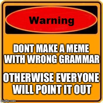 Warning Sign Meme | DONT MAKE A MEME WITH WRONG GRAMMAR; OTHERWISE EVERYONE WILL POINT IT OUT | image tagged in memes,warning sign | made w/ Imgflip meme maker