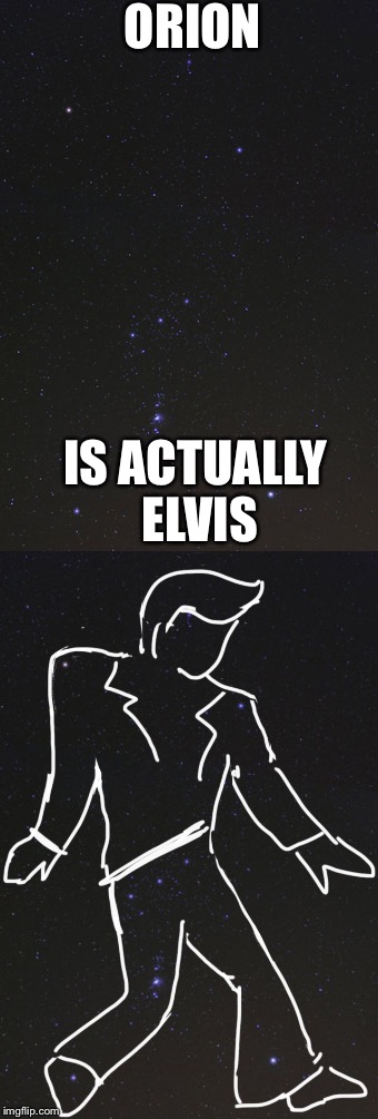 Think about it ... | ORION; IS ACTUALLY ELVIS | image tagged in elvis,orion,mind blown | made w/ Imgflip meme maker