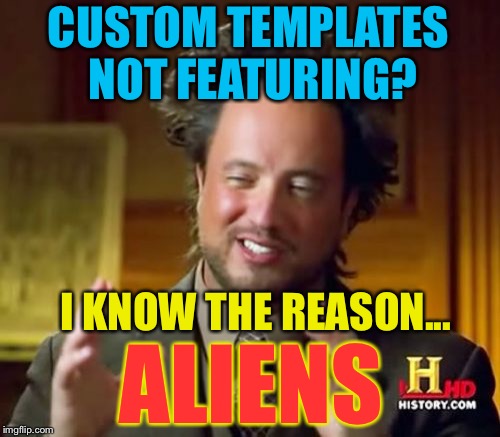 Ancient Aliens Meme | CUSTOM TEMPLATES NOT FEATURING? I KNOW THE REASON... ALIENS | image tagged in memes,ancient aliens | made w/ Imgflip meme maker