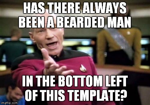 I've been on here almost a year and just noticed it this week! | HAS THERE ALWAYS BEEN A BEARDED MAN; IN THE BOTTOM LEFT OF THIS TEMPLATE? | image tagged in memes,picard wtf | made w/ Imgflip meme maker