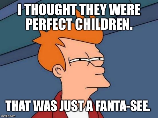 Futurama Fry Meme | I THOUGHT THEY WERE PERFECT CHILDREN. THAT WAS JUST A FANTA-SEE. | image tagged in memes,futurama fry | made w/ Imgflip meme maker