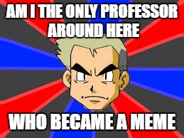 Professor Oak | AM I THE ONLY PROFESSOR AROUND HERE; WHO BECAME A MEME | image tagged in prof oak,pokemon,meme | made w/ Imgflip meme maker