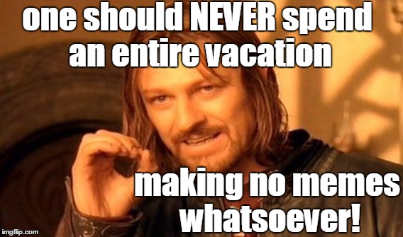 One Does Not Simply Meme | one should NEVER spend an entire vacation making no memes whatsoever! | image tagged in memes,one does not simply | made w/ Imgflip meme maker