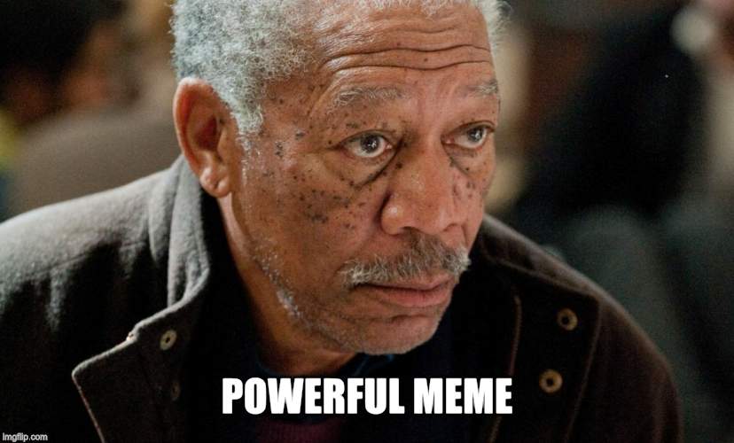 Morgan Freeman | POWERFUL MEME | image tagged in morgan freeman | made w/ Imgflip meme maker