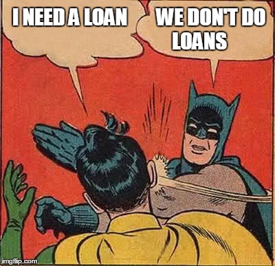 Batman Slapping Robin Meme | I NEED A LOAN; WE DON'T DO LOANS | image tagged in memes,batman slapping robin | made w/ Imgflip meme maker