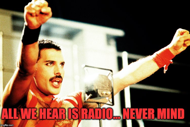 ALL WE HEAR IS RADIO... NEVER MIND | made w/ Imgflip meme maker