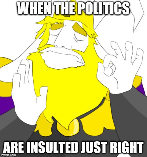 WHEN THE POLITICS ARE INSULTED JUST RIGHT | made w/ Imgflip meme maker