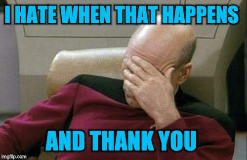 Captain Picard Facepalm Meme | I HATE WHEN THAT HAPPENS AND THANK YOU | image tagged in memes,captain picard facepalm | made w/ Imgflip meme maker